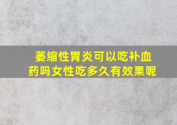 萎缩性胃炎可以吃补血药吗女性吃多久有效果呢