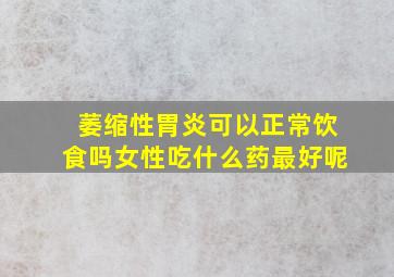 萎缩性胃炎可以正常饮食吗女性吃什么药最好呢