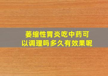 萎缩性胃炎吃中药可以调理吗多久有效果呢