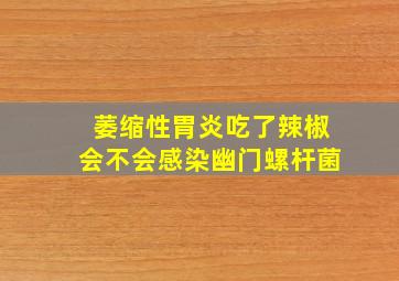 萎缩性胃炎吃了辣椒会不会感染幽门螺杆菌