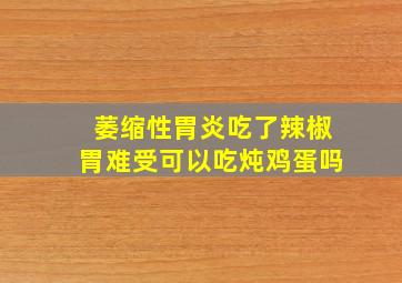 萎缩性胃炎吃了辣椒胃难受可以吃炖鸡蛋吗