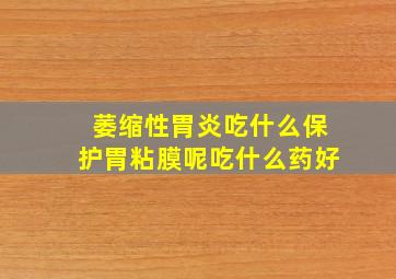 萎缩性胃炎吃什么保护胃粘膜呢吃什么药好