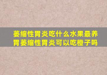 萎缩性胃炎吃什么水果最养胃萎缩性胃炎可以吃橙子吗