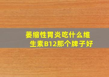 萎缩性胃炎吃什么维生素B12那个牌子好