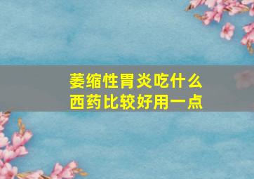 萎缩性胃炎吃什么西药比较好用一点