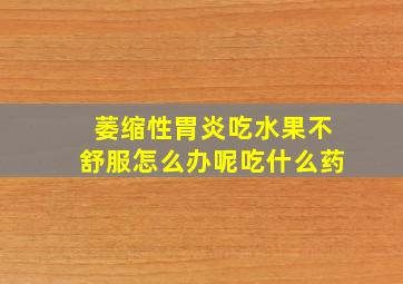 萎缩性胃炎吃水果不舒服怎么办呢吃什么药