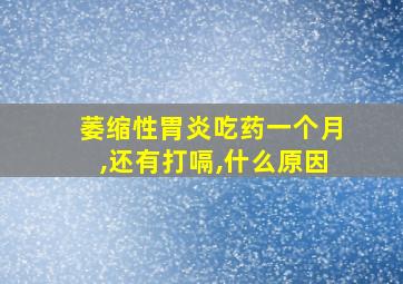 萎缩性胃炎吃药一个月,还有打嗝,什么原因