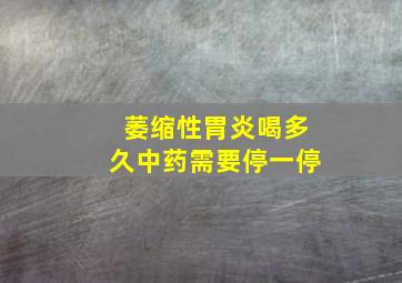 萎缩性胃炎喝多久中药需要停一停