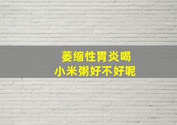 萎缩性胃炎喝小米粥好不好呢