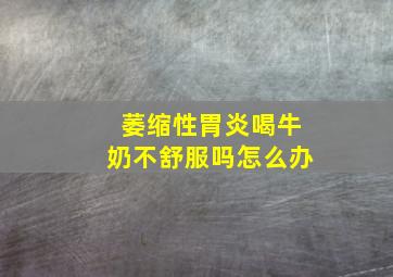 萎缩性胃炎喝牛奶不舒服吗怎么办