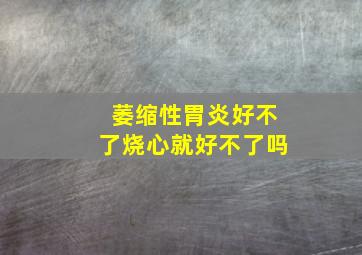 萎缩性胃炎好不了烧心就好不了吗