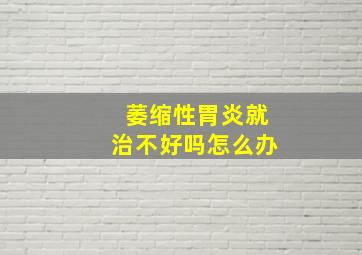 萎缩性胃炎就治不好吗怎么办