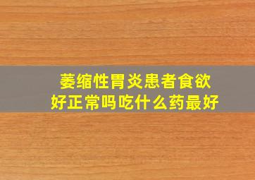 萎缩性胃炎患者食欲好正常吗吃什么药最好