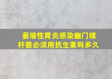 萎缩性胃炎感染幽门螺杆菌必须用抗生素吗多久