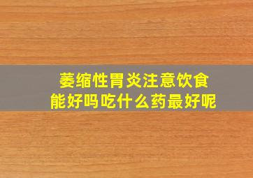 萎缩性胃炎注意饮食能好吗吃什么药最好呢