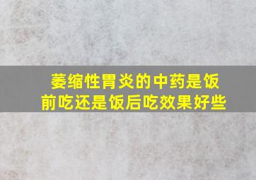 萎缩性胃炎的中药是饭前吃还是饭后吃效果好些