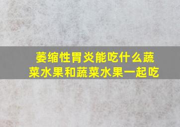 萎缩性胃炎能吃什么蔬菜水果和蔬菜水果一起吃