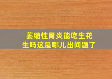 萎缩性胃炎能吃生花生吗这是哪儿出问题了