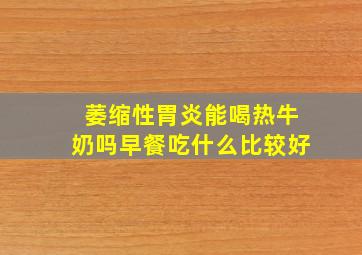 萎缩性胃炎能喝热牛奶吗早餐吃什么比较好