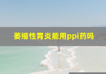 萎缩性胃炎能用ppi药吗