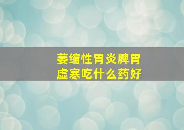 萎缩性胃炎脾胃虚寒吃什么药好