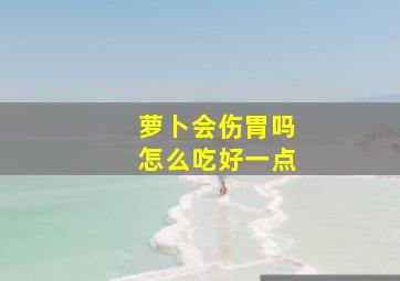 萝卜会伤胃吗怎么吃好一点