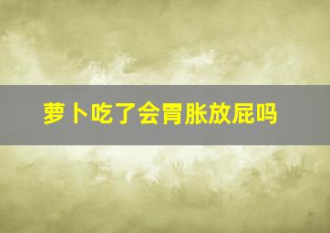 萝卜吃了会胃胀放屁吗