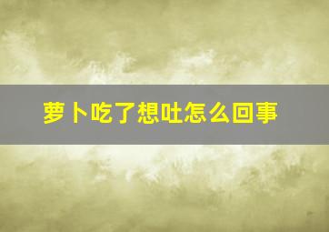 萝卜吃了想吐怎么回事