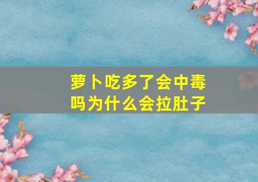 萝卜吃多了会中毒吗为什么会拉肚子