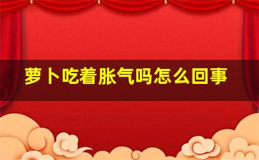 萝卜吃着胀气吗怎么回事