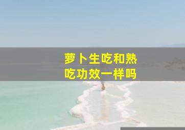 萝卜生吃和熟吃功效一样吗