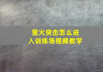 萤火突击怎么进入训练场视频教学