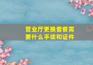 营业厅更换套餐需要什么手续和证件