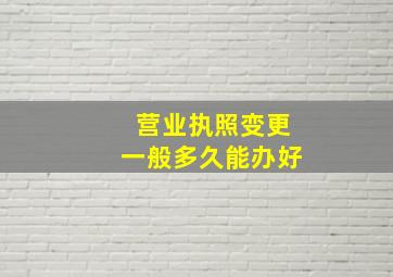 营业执照变更一般多久能办好