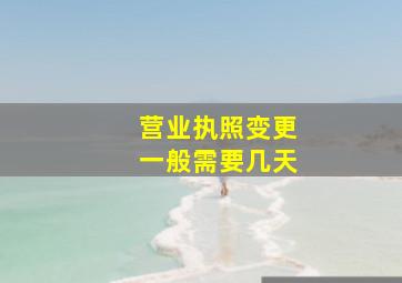 营业执照变更一般需要几天