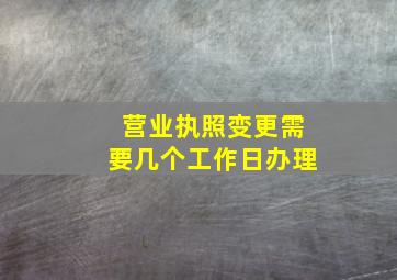 营业执照变更需要几个工作日办理