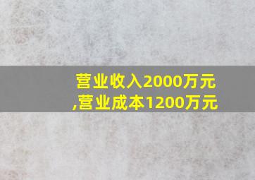 营业收入2000万元,营业成本1200万元