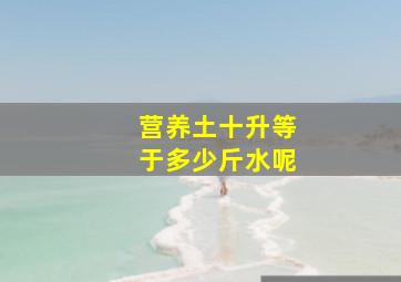 营养土十升等于多少斤水呢