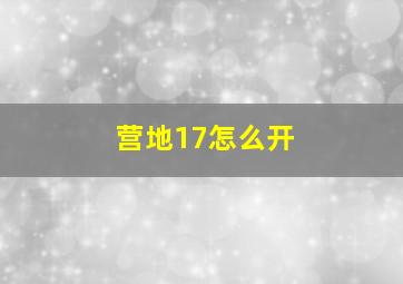 营地17怎么开