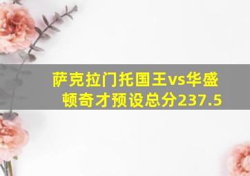 萨克拉门托国王vs华盛顿奇才预设总分237.5