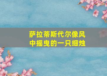 萨拉蒂斯代尔像风中摇曳的一只细烛