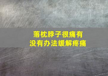 落枕脖子很痛有没有办法缓解疼痛