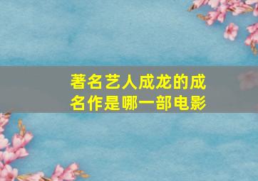 著名艺人成龙的成名作是哪一部电影