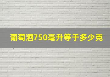 葡萄酒750毫升等于多少克