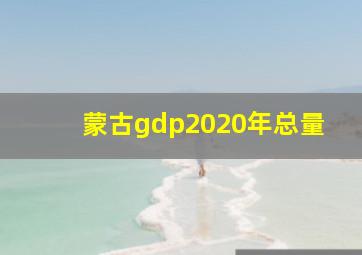 蒙古gdp2020年总量