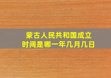 蒙古人民共和国成立时间是哪一年几月几日