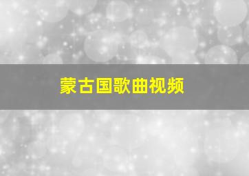 蒙古国歌曲视频