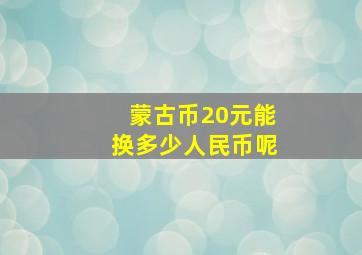 蒙古币20元能换多少人民币呢