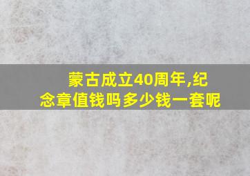 蒙古成立40周年,纪念章值钱吗多少钱一套呢