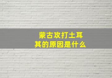 蒙古攻打土耳其的原因是什么